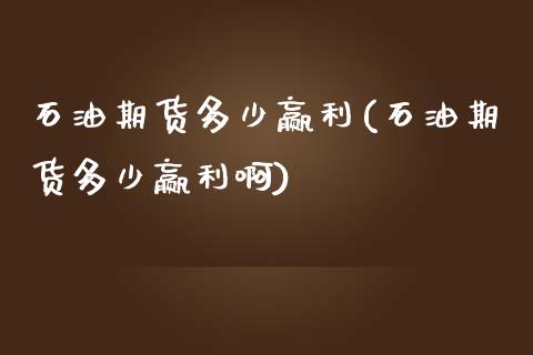 石油期货多少赢利(石油期货多少赢利啊)_https://www.liuyiidc.com_期货交易所_第1张