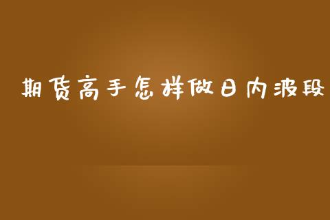 期货高手怎样做日内波段_https://www.liuyiidc.com_理财百科_第1张