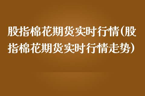 股指棉花期货实时行情(股指棉花期货实时行情走势)_https://www.liuyiidc.com_期货知识_第1张