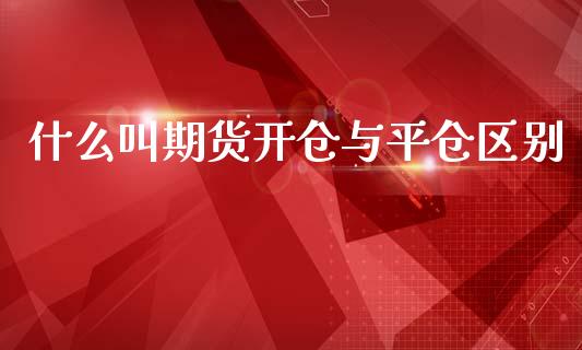 什么叫期货开仓与平仓区别_https://www.liuyiidc.com_原油直播室_第1张