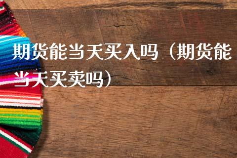 期货能当天买入吗（期货能当天买卖吗）_https://www.liuyiidc.com_恒生指数_第1张