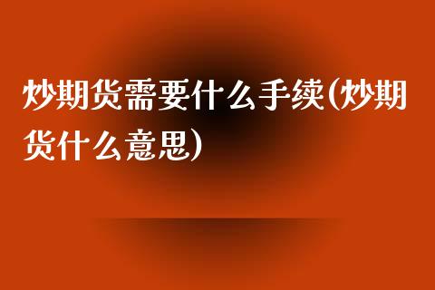 炒期货需要什么手续(炒期货什么意思)_https://www.liuyiidc.com_期货直播_第1张