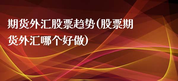 期货外汇股票趋势(股票期货外汇哪个好做)_https://www.liuyiidc.com_期货交易所_第1张