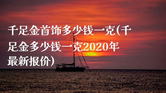 千足金首饰多少钱一克(千足金多少钱一克2020年最新报价)