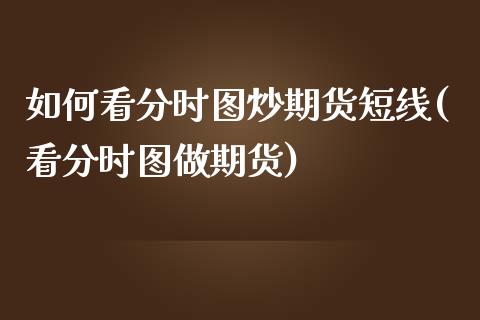 如何看分时图炒期货短线(看分时图做期货)_https://www.liuyiidc.com_财经要闻_第1张