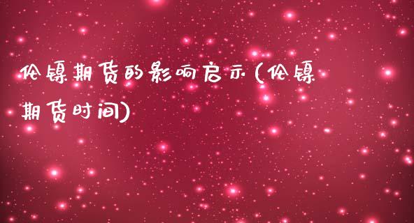 伦镍期货的影响启示(伦镍期货时间)_https://www.liuyiidc.com_国际期货_第1张