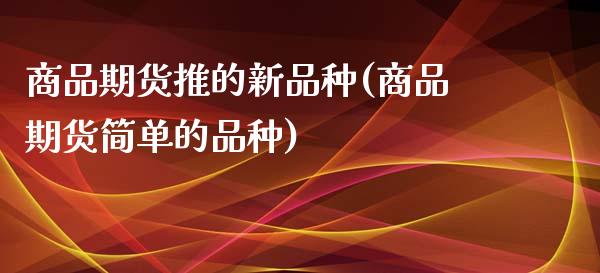 商品期货推的新品种(商品期货简单的品种)_https://www.liuyiidc.com_恒生指数_第1张