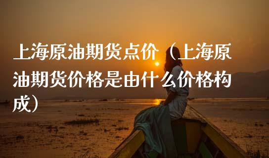 上海原油期货点价（上海原油期货是由什么构成）_https://www.liuyiidc.com_黄金期货_第1张