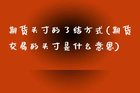 期货头寸的了结方式(期货交易的头寸是什么意思)_https://www.liuyiidc.com_恒生指数_第1张