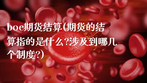 boe期货结算(期货的结算指的是什么?涉及到哪几个制度?)_https://www.liuyiidc.com_基金理财_第1张