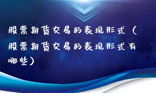 股票期货交易的表现形式（股票期货交易的表现形式有哪些）_https://www.liuyiidc.com_原油直播室_第1张