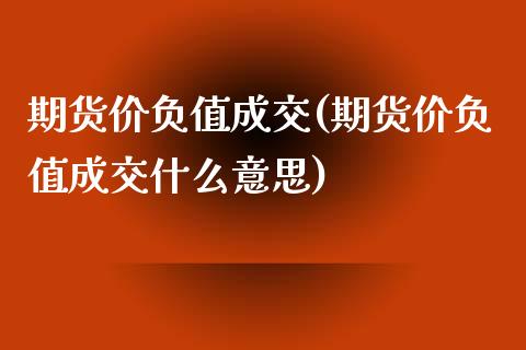 期货价负值成交(期货价负值成交什么意思)_https://www.liuyiidc.com_期货交易所_第1张