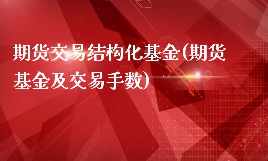 期货交易结构化基金(期货基金及交易手数)_https://www.liuyiidc.com_期货直播_第1张