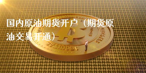 国内原油期货（期货原油交易开通）_https://www.liuyiidc.com_黄金期货_第1张