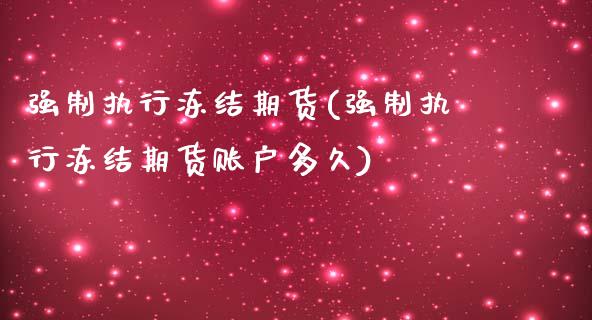 强制执行冻结期货(强制执行冻结期货账户多久)_https://www.liuyiidc.com_期货交易所_第1张