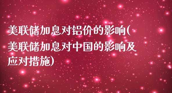 美联储加息对铝价的影响(美联储加息对中国的影响及应对措施)_https://www.liuyiidc.com_国际期货_第1张