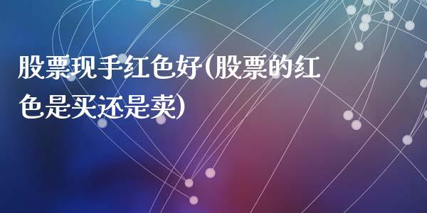 股票现手红色好(股票的红色是买还是卖)_https://www.liuyiidc.com_股票理财_第1张