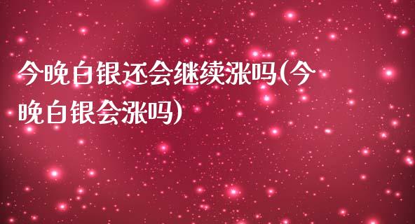 今晚白银还会继续涨吗(今晚白银会涨吗)_https://www.liuyiidc.com_期货直播_第1张