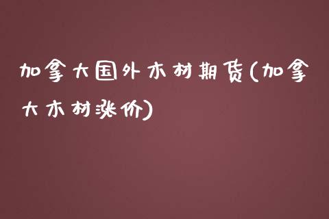 加拿大国外木材期货(加拿大木材涨价)_https://www.liuyiidc.com_恒生指数_第1张