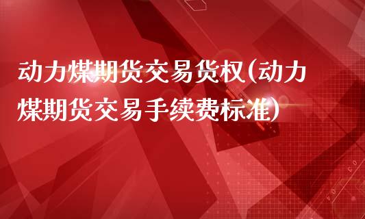 动力煤期货交易货权(动力煤期货交易手续费标准)_https://www.liuyiidc.com_恒生指数_第1张