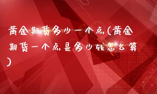 黄金期货多少一个点(黄金期货一个点是多少钱怎么算)_https://www.liuyiidc.com_理财百科_第1张