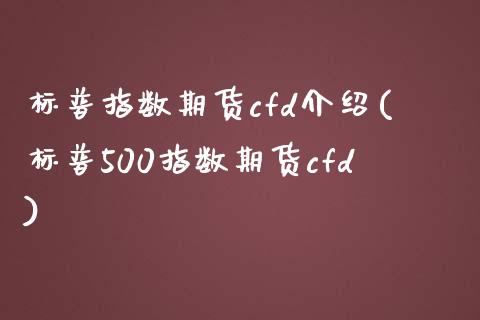 标普指数期货cfd介绍(标普500指数期货cfd)_https://www.liuyiidc.com_财经要闻_第1张