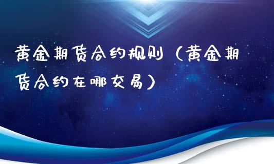 黄金期货合约规则（黄金期货合约在哪交易）_https://www.liuyiidc.com_黄金期货_第1张