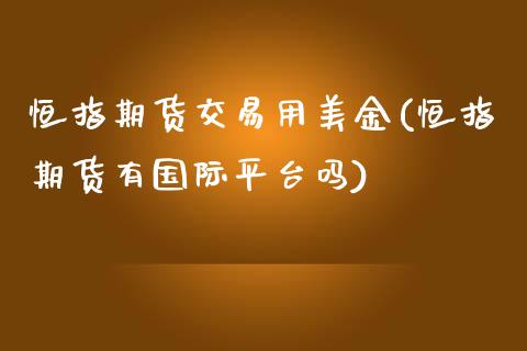 恒指期货交易用美金(恒指期货有国际平台吗)_https://www.liuyiidc.com_期货品种_第1张