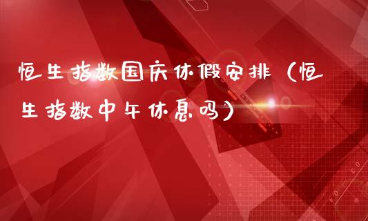 恒生指数休假安排（恒生指数中午休息吗）_https://www.liuyiidc.com_恒生指数_第1张