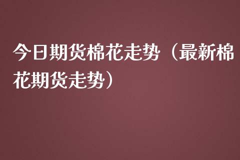 今日期货棉花走势（最新棉花期货走势）_https://www.liuyiidc.com_期货理财_第1张