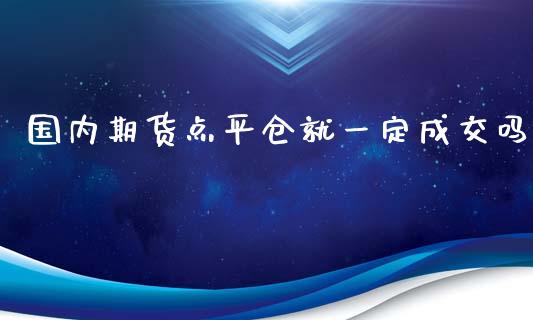 国内期货点平仓就一定成交吗_https://www.liuyiidc.com_基金理财_第1张