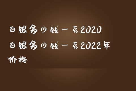 白银多少钱一克2020 白银多少钱一克2022年_https://www.liuyiidc.com_黄金期货_第1张