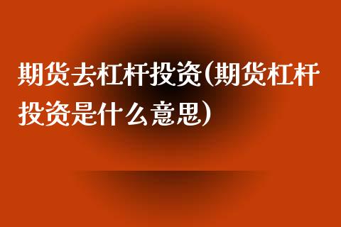 期货去杠杆投资(期货杠杆投资是什么意思)_https://www.liuyiidc.com_期货交易所_第1张