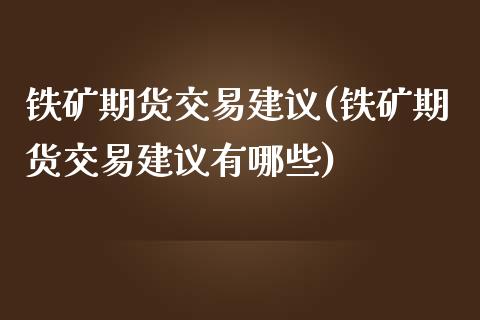 铁矿期货交易建议(铁矿期货交易建议有哪些)