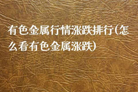 有色金属行情涨跌排行(怎么看有色金属涨跌)_https://www.liuyiidc.com_理财百科_第1张