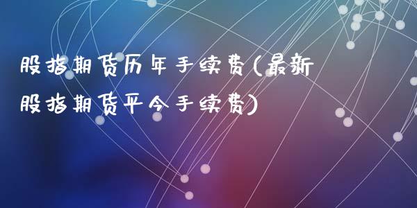 股指期货历年手续费(最新股指期货平今手续费)_https://www.liuyiidc.com_期货直播_第1张