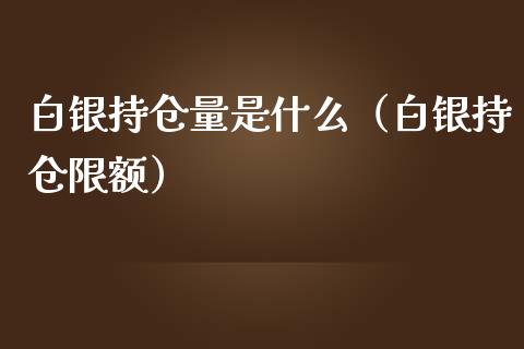 白银持仓量是什么（白银持仓限额）_https://www.liuyiidc.com_黄金期货_第1张