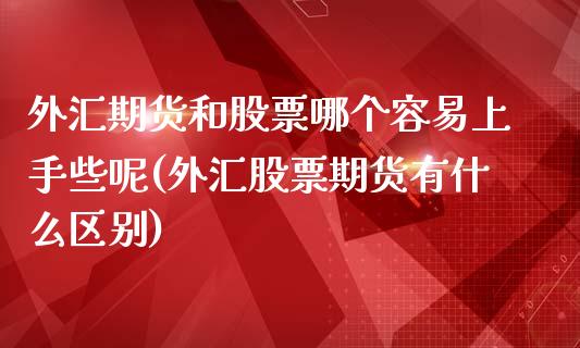 外汇期货和股票哪个容易上手些呢(外汇股票期货有什么区别)_https://www.liuyiidc.com_期货品种_第1张