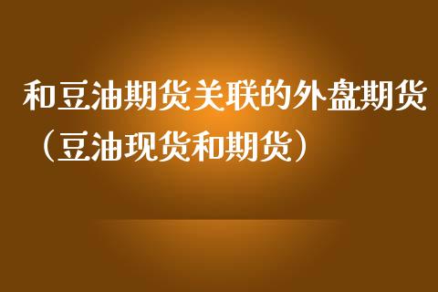 和豆油期货关联的外盘期货（豆油和期货）_https://www.liuyiidc.com_黄金期货_第1张