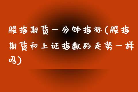 股指期货一分钟指标(股指期货和上证指数的走势一样吗)_https://www.liuyiidc.com_期货知识_第1张