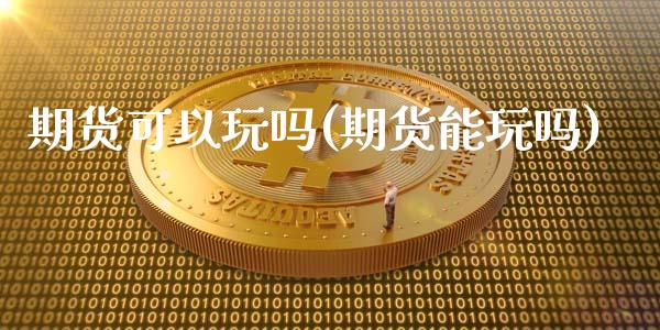 期货可以玩吗(期货能玩吗)_https://www.liuyiidc.com_国际期货_第1张