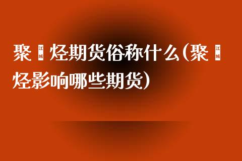 聚烯烃期货俗称什么(聚烯烃影响哪些期货)_https://www.liuyiidc.com_期货直播_第1张