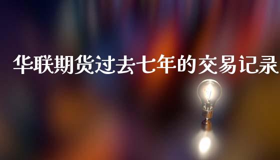 华联期货过去七年的交易记录_https://www.liuyiidc.com_基金理财_第1张