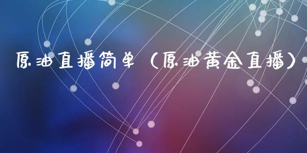 原油直播简单（原油黄金直播）_https://www.liuyiidc.com_原油直播室_第1张