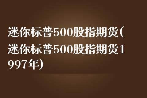 迷你标普500股指期货(迷你标普500股指期货1997年)_https://www.liuyiidc.com_基金理财_第1张