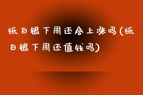 纸白银下周还会上涨吗(纸白银下周还值钱吗)_https://www.liuyiidc.com_期货理财_第1张