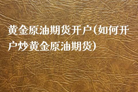 黄金原油期货开户(如何开户炒黄金原油期货)_https://www.liuyiidc.com_国际期货_第1张