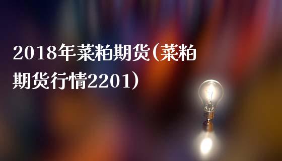 2018年菜粕期货(菜粕期货行情2201)_https://www.liuyiidc.com_期货直播_第1张