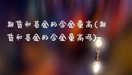 期货和基金的含金量高(期货和基金的含金量高吗)_https://www.liuyiidc.com_期货品种_第1张