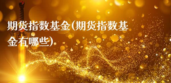 期货指数基金(期货指数基金有哪些)_https://www.liuyiidc.com_国际期货_第1张